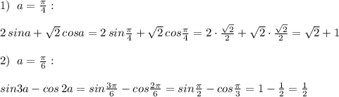 1)\; \; a=\frac{\pi}{4}:\\\\2\, sina+\sqrt2\, cosa=2\, sin\frac{\pi}{4}+\sqrt2\, cos\frac{\pi}{4}=2\cdot \frac{\sqrt2}{2}+\sqrt2\cdot \frac{\sqrt2}{2}=\sqrt2+1\\\\2)\; \; a=\frac{\pi}{6}:\\\\sin3a-cos\, 2a=sin\frac{3\pi }{6} -cos\frac{2\pi }{6}=sin\frac{\pi }{2}-cos\frac{\pi}{3}=1-\frac{1}{2}=\frac{1}{2}