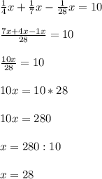 \frac{1}{4}x+\frac{1}{7}x-\frac{1}{28}x=10\\\\\frac{7x+4x-1x}{28}=10\\\\\frac{10x}{28}=10\\\\10x=10*28\\\\10x=280\\\\x=280:10\\\\x=28