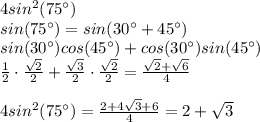 4sin^2(75^{\circ})\\sin(75^{\circ})=sin(30^{\circ}+45^{\circ})\\sin(30^{\circ})cos(45^{\circ})+cos(30^{\circ})sin(45^{\circ})\\\frac{1}{2}\cdot \frac{\sqrt{2}}{2}+\frac{\sqrt{3}}{2}\cdot \frac{\sqrt{2}}{2}=\frac{\sqrt{2}+\sqrt{6}}{4}\\\\4sin^2(75^{\circ})=\frac{2+4\sqrt{3}+6}{4}=2+\sqrt{3}