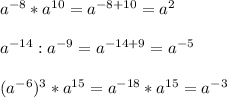 a^{-8} *a^{10} =a^{-8+10} =a^{2} \\ \\ a^{-14} :a^{-9} =a^{-14+9} =a^{-5} \\ \\ (a^{-6} )^{3}*a^{15} =a^{-18} *a^{15} =a^{-3}
