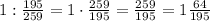 1:\frac{195}{259}=1\cdot\frac{259}{195}=\frac{259}{195}=1\frac{64}{195}