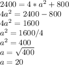2400=4*a^{2} +800\\4a^{2} =2400-800\\4a^{2} =1600\\a^{2} =1600/4\\a^{2} =400\\a=\sqrt{400} \\a=20