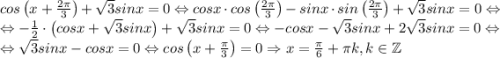 cos\left ( x+\frac{2\pi}{3} \right )+\sqrt{3}sinx=0\Leftrightarrow cosx\cdot cos\left (\frac{2\pi}{3}\right )-sinx\cdot sin\left ( \frac{2\pi}{3} \right )+\sqrt{3}sinx=0\Leftrightarrow \\\Leftrightarrow -\frac{1}{2}\cdot \left ( cosx+\sqrt{3}sinx \right )+\sqrt{3}sinx=0\Leftrightarrow -cosx-\sqrt{3}sinx+2\sqrt{3}sinx=0\Leftrightarrow \\\Leftrightarrow \sqrt{3}sinx-cosx=0\Leftrightarrow cos\left ( x+\frac{\pi}{3} \right )=0\Rightarrow x=\frac{\pi}{6}+\pi k,k\in \mathbb{Z}