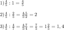 1) \frac{4}{5} : 1 = \frac{4}{5}\\\\2) \frac{4}{5} : \frac{2}{5} = \frac{4\cdot 5}{5 \cdot 2} = 2\\\\3) \frac{4}{5} : \frac{4}{7} = \frac{4\cdot 7}{5 \cdot 4} = \frac{7}{5} = 1\frac{2}{5} = 1,4\\\\