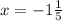 x = - 1 \frac{1}{5}