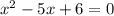 {x}^{2} - 5x + 6 = 0