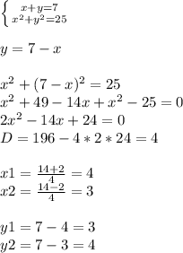 \left \{ {{x+y=7} \atop {x^2+y^2=25}} \right.\\ \\y=7-x\\\\x^2+(7-x)^2=25\\x^2+49-14x+x^2-25=0\\2x^2-14x+24=0\\D=196-4*2*24=4\\\\x1=\frac{14+2}{4} =4\\x2=\frac{14-2}{4} =3\\\\y1=7-4=3\\y2=7-3=4