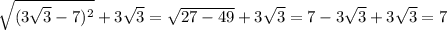 \sqrt{(3 \sqrt{3} - 7) {}^{2} } + 3 \sqrt{3} = \sqrt{27 - 49} + 3 \sqrt{3} = 7 - 3 \sqrt{3} + 3 \sqrt{3} = 7