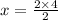 x = \frac{2 \times 4}{2}