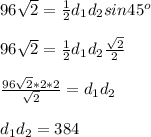 96\sqrt{2}=\frac{1}{2}d_1d_2sin45^o\\ \\ 96\sqrt{2}=\frac{1}{2}d_1d_2\frac{\sqrt{2} }{2} \\ \\ \frac{96\sqrt{2}*2*2}{\sqrt{2} } =d_1d_2\\ \\ d_1d_2=384