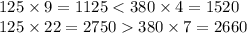 125 \times 9 = 1125 < 380 \times 4 = 1520 \\ 125 \times 22 = 2750 380 \times 7 = 2660