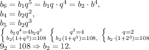 b_6=b_1q^5=b_1q\cdot q^4=b_2\cdot b^4,\\b_4=b_2q^2,\\b_5=b_2q^3\\\left \{ {{b_2q^4=4b_2q^2} \atop {b_2(1+q^3)=108}} \right. \left \{ {{q^2=4} \atop {b_2(1+q^3)=108,}} \right. \left \{ {{q=2} \atop {b_2\cdot(1+2^3)=108}} \right. \\9\cdotb_2=108\Rightarrow b_2=12.