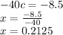 - 40c = - 8.5 \\ x = \frac{ - 8.5}{ - 40} \\ x = 0.2125