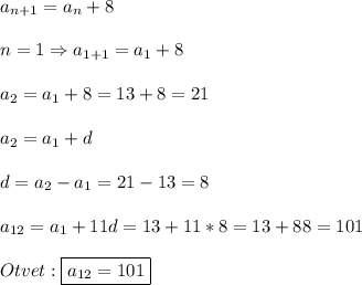 a_{n+1}=a_{n}+8\\\\n=1\Rightarrow a_{1+1}=a_{1}+8\\\\a_{2}=a_{1}+8=13+8=21\\\\a_{2}=a_{1}+d\\\\d=a_{2}-a_{1}=21-13=8\\\\a_{12}=a_{1}+11d=13+11*8=13+88=101\\\\Otvet:\boxed{a_{12}=101}