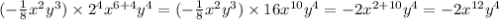 ( - \frac{1}{8} {x}^{2} {y}^{3} ) \times {2}^{4} {x}^{6 + 4} {y}^{4} = ( - \frac{1}{8} {x}^{2} {y}^{3} ) \times 16 {x}^{10} {y}^{4} = - 2 {x}^{2 + 10} {y}^{4} = - 2 {x}^{12} {y}^{4}