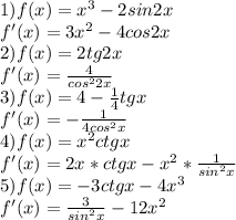 1)f(x)=x^3-2sin2x\\f'(x)=3x^2-4cos2x\\2) f(x)=2tg2x\\f'(x)=\frac{4}{cos^22x}\\3)f(x)=4-\frac{1}{4}tgx\\ f'(x)=-\frac{1}{4cos^2x} \\4) f(x)=x^2ctgx\\f'(x)=2x*ctgx-x^2*\frac{1}{sin^2x}\\5) f(x)=-3ctgx-4x^3\\f'(x)=\frac{3}{sin^2x}-12x^2
