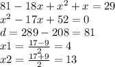 81 - 18x + {x}^{2} + x = 29 \\ {x}^{2} - 17x + 52 = 0 \\ d = 289 - 208 = 81 \\ x1 = \frac{17 - 9}{2} = 4 \\ x2 = \frac{17 + 9}{2} = 13