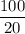 \dfrac{100}{20}