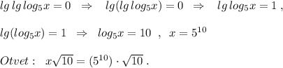 lg\, lg\, log_5x=0\; \; \Rightarrow \; \; \; lg(lg\, log_5x)=0\; \; \Rightarrow \; \; \; lg\, log_5x=1\; ,\\\\lg(log_5x)=1\; \; \Rightarrow \; \; log_5x=10\; \; ,\; \; x=5^{10}\\\\Otvet:\; \; x\sqrt{10}=(5^{10})\cdot \sqrt{10}\; .