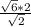 \frac{\sqrt{6} * 2 }{\sqrt{2} }