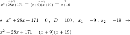 \frac{x+9}{x^2+28x+171}=\frac{x+9}{(x+9)(x+19)}=\frac{1}{x+19}\\\\\\\star \; \; x^2+28x+171=0\; ,\; \; D=100\; ,\; \; x_1=-9\; ,\; x_2=-19\; \; \to \\\\x^2+28x+171=(x+9)(x+19)