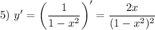 5) \ y' = \left(\dfrac{1}{1 - x^{2}} \right)' = \dfrac{2x}{(1 - x^{2})^{2}}