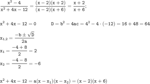 \displaystyle \tt \frac{x^{2}-4}{x^{2}+4x-12}=\frac{(x-2)(x+2)}{(x-2)(x+6)}=\frac{x+2}{x+6};\\\\\\x^{2}+4x-12=0 \ \ \ \ \ \ \ \ \ D=b^{2}-4ac=4^{2}-4\cdot(-12)=16+48=64\\\\x_{1,2}=\frac{-bб\sqrt{D}}{2a}\\\\x_{1}=\frac{-4+8}{2}=2\\\\x_{2}=\frac{-4-8}{2}=-6\\\\\\x^{2}+4x-12=a(x-x_{1})(x-x_{2})=(x-2)(x+6)