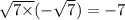 \sqrt{7 \times } ( - \sqrt{7} ) = - 7