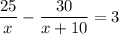 \displaystyle {\frac{25}{x}- \frac{30}{x + 10} = 3}