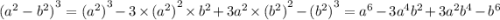 {( {a}^{2} - {b}^{2}) }^{3} = {( {a}^{2}) }^{3} - 3 \times {( {a}^{2}) }^{2} \times {b}^{2} + 3 {a}^{2} \times {( {b}^{2}) }^{2} - {( {b}^{2} )}^{3} = {a}^{6} - 3 {a}^{4} {b}^{2} + 3 {a}^{2} {b}^{4} - {b}^{6}