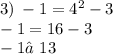 3) \: - 1 = {4}^{2} - 3 \\ - 1 = 16 - 3 \\ - 1≠13