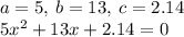 a = 5, \: b = 13, \: c = 2.14 \\ 5 {x}^{2} + 13x + 2.14 = 0