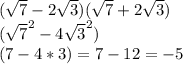 (\sqrt{7} - 2\sqrt{3} )(\sqrt{7} + 2\sqrt{3})\\(\sqrt{7} ^{2} - 4\sqrt{3} ^{2})\\(7- 4*3) = 7 - 12 = -5