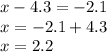 x - 4.3 = - 2.1 \\ x = - 2.1 + 4.3 \\ x = 2.2