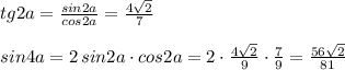 tg2a=\frac{sin2a}{cos2a}=\frac{4\sqrt2}{7}\\\\sin4a=2\, sin2a\cdot cos2a=2\cdot \frac{4\sqrt2}{9}\cdot \frac{7}{9}=\frac{56\sqrt2}{81}