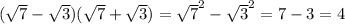 ( \sqrt{7} - \sqrt{3} )( \sqrt{7} + \sqrt{3} ) = \sqrt{7} ^{2} - \sqrt{3}^{2} = 7 - 3 = 4