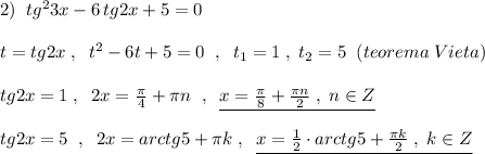 2)\; \; tg^23x-6\, tg2x+5=0\\\\t=tg2x\; ,\; \; t^2-6t+5=0\; \; ,\; \; t_1=1\; ,\; t_2=5\; \; (teorema\; Vieta)\\\\tg2x=1\; ,\; \; 2x=\frac{\pi}{4}+\pi n\; \; ,\; \; \underline {x=\frac{\pi}{8}+\frac{\pi n}{2}\; ,\; n\in Z}\\\\tg2x=5\; \; ,\; \; 2x=arctg5+\pi k\; ,\; \; \underline {x=\frac{1}{2}\cdot arctg5+\frac{\pi k}{2}\; ,\; k\in Z}