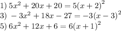 1) \: 5 {x}^{2} + 20x + 20 = 5 {(x + 2)}^{2} \\ 3) \: - 3 {x}^{2} + 18x - 27 = -3{(x - 3)}^{2} \\ 5) \: 6 {x}^{2} + 12x + 6 = 6{(x + 1)}^{2}