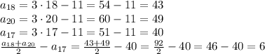 a_{18}=3 \cdot 18 -11 = 54 -11 = 43\\a_{20} = 3 \cdot 20 - 11 = 60 -11 = 49\\a_{17} = 3 \cdot 17 -11 = 51-11=40\\\frac{a_{18} + a_{20}}{2} -a_{17} =\frac{43 + 49}{2}-40 = \frac{92}{2} - 40=46-40=6