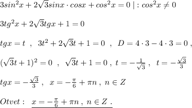 3sin^2x+2\sqrt3sinx\cdot cosx+cos^2x=0\; |:cos^2x\ne 0\\\\3tg^2x+2\sqrt3tgx+1=0\\\\tgx=t\; \; ,\; \; 3t^2+2\sqrt3t+1=0\; \; ,\; \; D=4\cdot 3-4\cdot 3=0\; ,\\\\(\sqrt3t+1)^2=0\; \; ,\; \; \sqrt3t+1=0\; ,\; t=-\frac{1}{\sqrt3}\; ,\; \; t=-\frac{\sqrt3}{3}\\\\tgx=-\frac{\sqrt3}{3}\; ,\; \; x=-\frac{\pi}{6}+\pi n\; ,\; n\in Z\\\\Otvet:\; \; \underline {x=-\frac{\pi}{6}+\pi n\; ,\; n\in Z\; .}