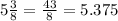 5 \frac{3}{8} = \frac{43}{8} = 5.375