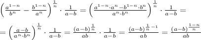 \Big(\frac{a^{1-n}}{b^{n}}-\frac{b^{1-n}}{a^{n}}\Big)^{\frac{1}{n}}\cdot \frac{1}{a-b}=\Big(\frac{a^{1-n}\cdot a^{n}-b^{1-n}\cdot b^{n}}{a^{n}\cdot b^{n}}\Big)^{\frac{1}{n}}\cdot\frac{1}{a-b}=\\\\=\Big(\frac{a-b}{a^{n}\cdot b^{n}}\Big)^{\frac{1}{n}}\cdot \frac{1}{a-b}=\frac{(a-b)^{\frac{1}{n}}}{ab}\cdot \frac{1}{a-b}=\frac{(a-b)^{\frac{1}{n}-1}}{ab}=\frac{(a-b)^{\frac{1-n}{n}}}{ab}