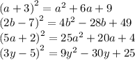 {(a + 3)}^{2} = {a}^{2} + 6a + 9 \\ {(2b - 7)}^{2} = 4 {b}^{2} - 28b + 49 \\ {(5a + 2)}^{2} = 25 {a}^{2} + 20a + 4 \\ {(3y - 5)}^{2} = 9 {y}^{2} - 30y + 25