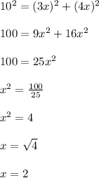 10^2=(3x)^2+(4x)^2\\ \\ 100=9x^2+16x^2\\ \\ 100=25x^2\\ \\ x^2=\frac{100}{25}\\ \\ x^2=4\\ \\ x=\sqrt{4} \\ \\ x=2