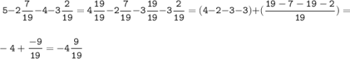 \tt\displaystyle \; 5 - 2 \frac{7}{19} - 4 - 3 \frac{2}{19} = 4 \frac{19}{19} - 2 \frac{7}{19} - 3 \frac{19}{19} - 3 \frac{2}{19} = (4-2-3-3) + (\frac{19-7-19-2}{19}) = \\\\ -4 + \frac{-9}{19} = -4 \frac{9}{19}