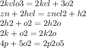 2kclo3 = 2kcl + 3o2 \\ zn + 2hcl = zncl2 + h2 \\ 2h2 + o2 = 2h2o \\2 k + o2 = 2k2o \\4 p + 5o2 = 2p2o5