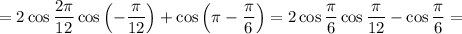 =2\cos\dfrac{2\pi}{12}\cos\left(-\dfrac{\pi}{12}\right) +\cos\left(\pi-\dfrac{\pi}{6}\right)=2\cos\dfrac{\pi}{6}\cos\dfrac{\pi}{12}-\cos\dfrac{\pi}{6}=