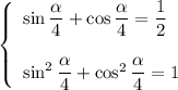 \left\{\begin{array}{ccc}\sin \dfrac{\alpha }{4} + \cos \dfrac{\alpha }{4} = \dfrac{1}{2} \ \ \\ \\\sin^{2} \dfrac{\alpha }{4} + \cos^{2} \dfrac{\alpha }{4} = 1\\\end{array}\right