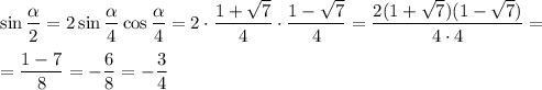 \sin \dfrac{\alpha }{2} = 2\sin \dfrac{\alpha }{4} \cos \dfrac{\alpha} {4} = 2 \cdot \dfrac{1 + \sqrt{7}}{4} \cdot \dfrac{1 - \sqrt{7}}{4} = \dfrac{2(1 + \sqrt{7})(1 - \sqrt{7})}{4 \cdot 4} = \\\\=\dfrac{1 - 7}{8} = -\dfrac{6}{8} = -\dfrac{3}{4}