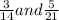 \frac{3}{14} and \frac{5}{21}